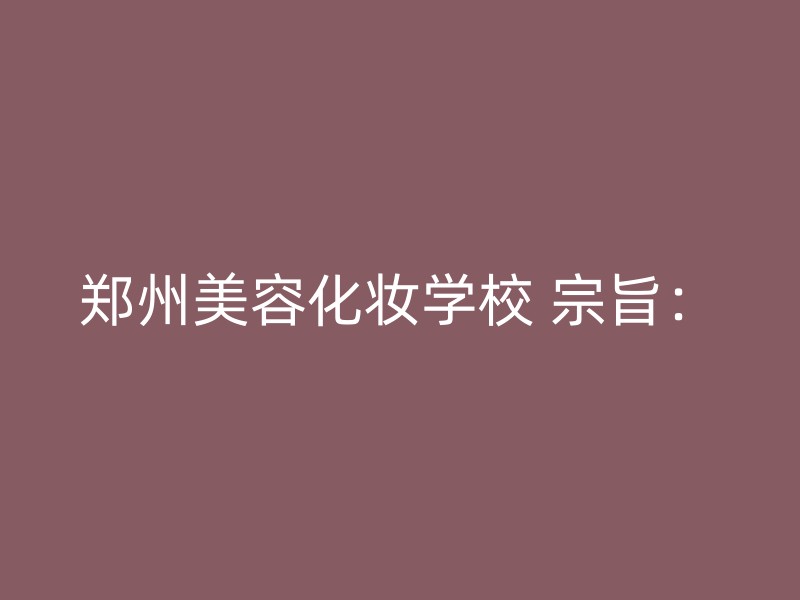 郑州美容化妆学校 宗旨：