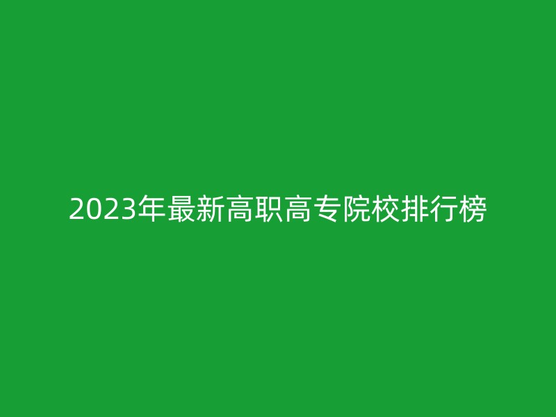 2023年最新高职高专院校排行榜