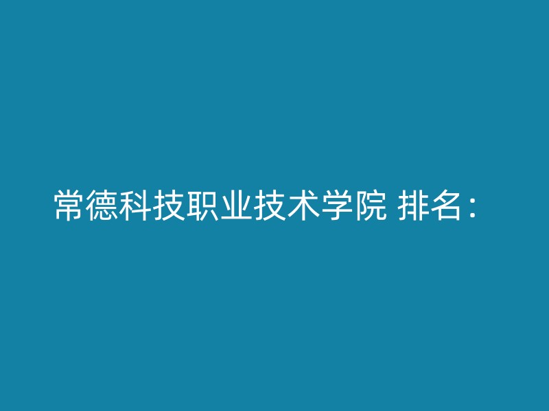 常德科技职业技术学院 排名：