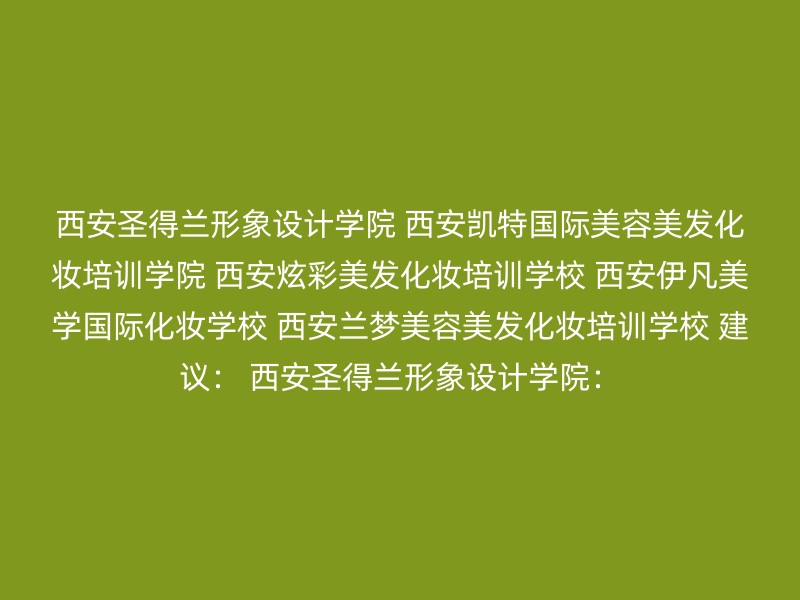 西安圣得兰形象设计学院 西安凯特国际美容美发化妆培训学院 西安炫彩美发化妆培训学校 西安伊凡美学国际化妆学校 西安兰梦美容美发化妆培训学校 建议： 西安圣得兰形象设计学院：