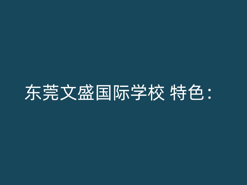 东莞文盛国际学校 特色：