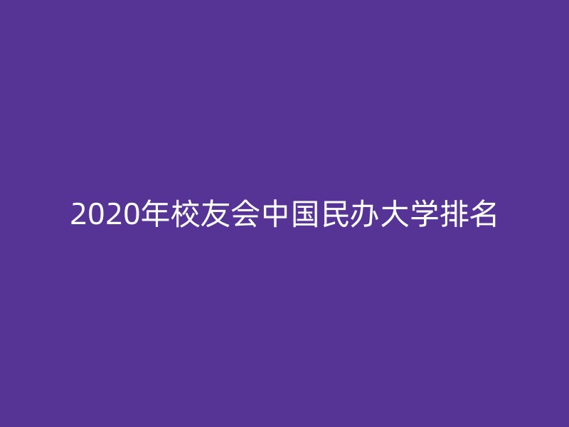 2020年校友会中国民办大学排名