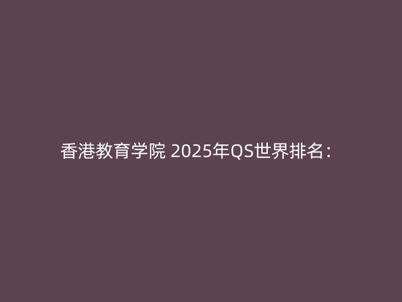 香港教育学院 2025年QS世界排名：