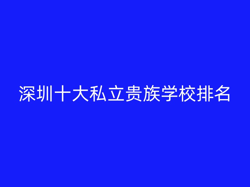 深圳十大私立贵族学校排名