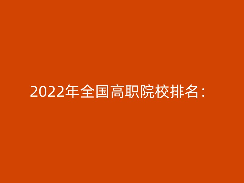 2022年全国高职院校排名：