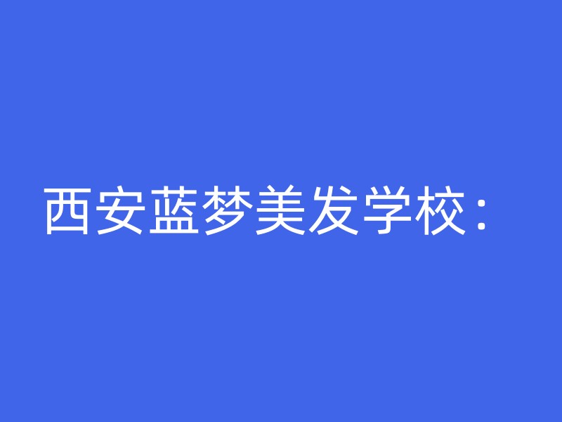 西安蓝梦美发学校：