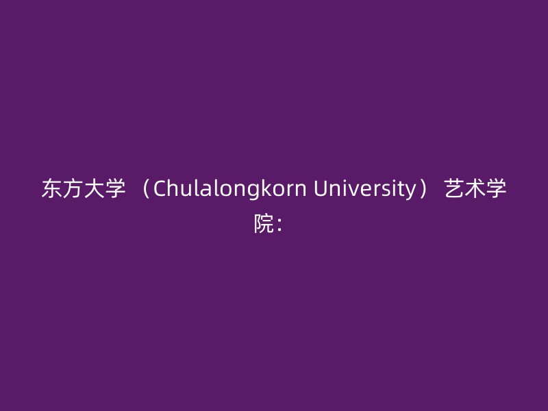 东方大学 （Chulalongkorn University） 艺术学院：