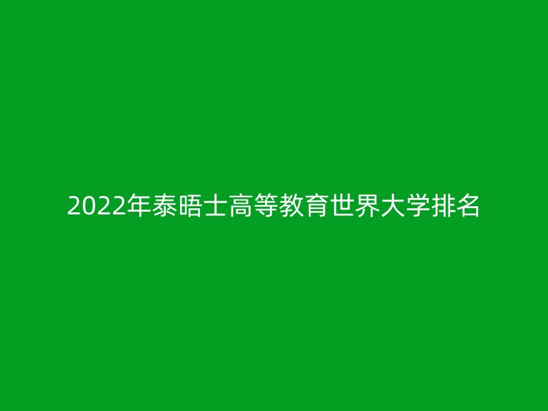 2022年泰晤士高等教育世界大学排名