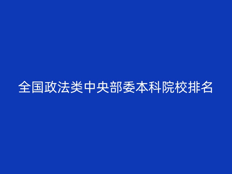 全国政法类中央部委本科院校排名