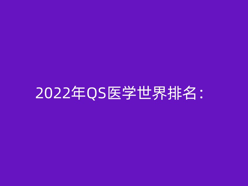 2022年QS医学世界排名：