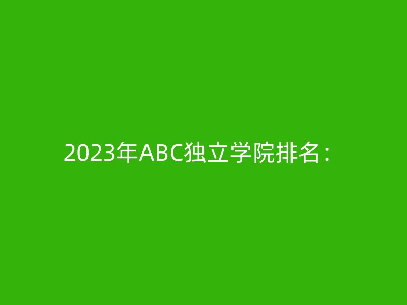 2023年ABC独立学院排名：