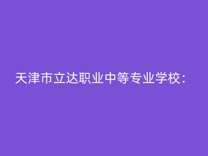 天津市立达职业中等专业学校：