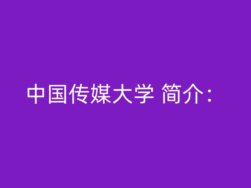 中国传媒大学 简介：