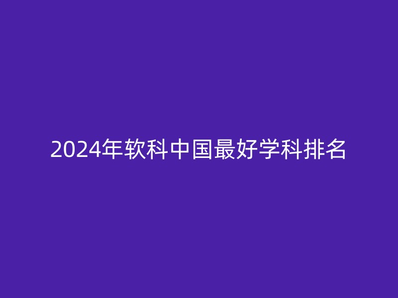 2024年软科中国最好学科排名