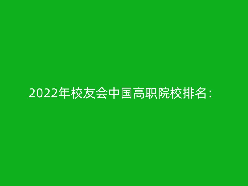 2022年校友会中国高职院校排名：