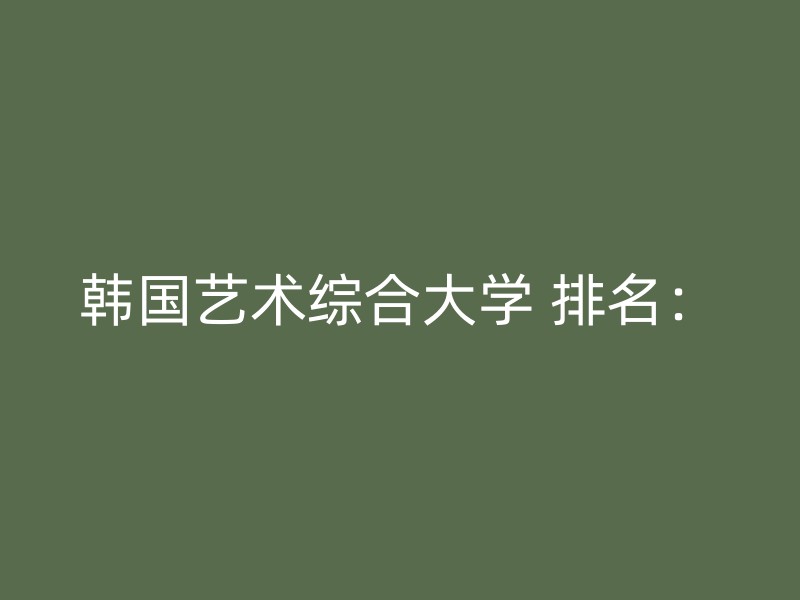 韩国艺术综合大学 排名：