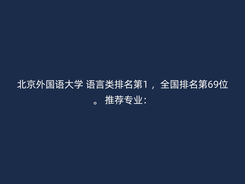 北京外国语大学 语言类排名第1 ，全国排名第69位。 推荐专业：