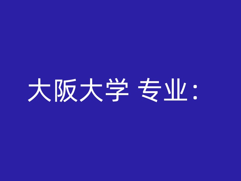 大阪大学 专业：