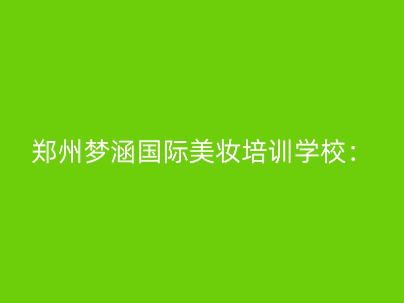 郑州梦涵国际美妆培训学校：