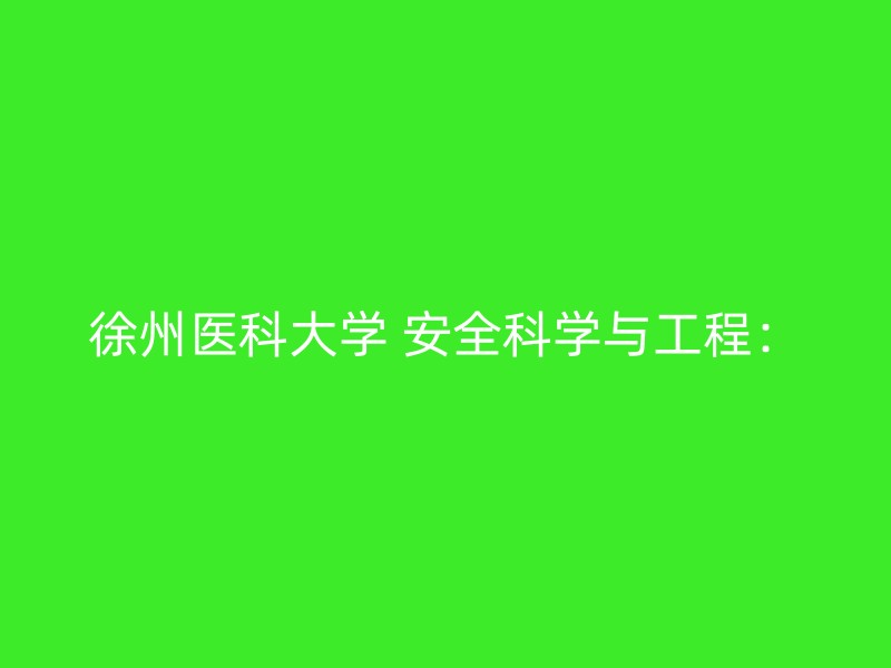 徐州医科大学 安全科学与工程：