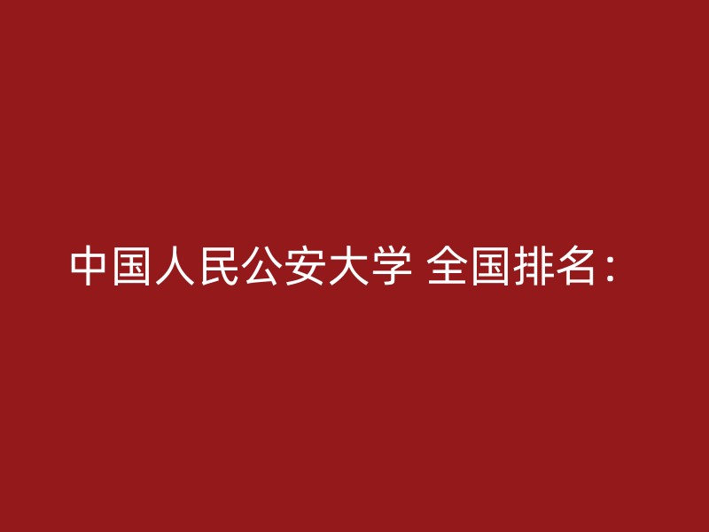 中国人民公安大学 全国排名：