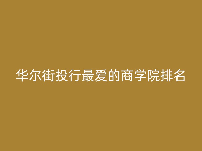 华尔街投行最爱的商学院排名