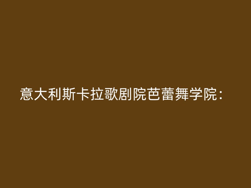 意大利斯卡拉歌剧院芭蕾舞学院：