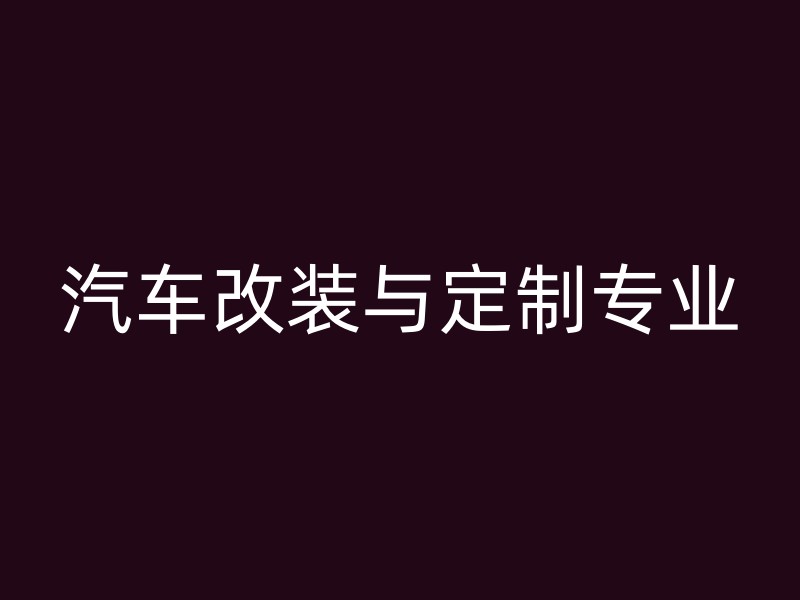 汽车改装与定制专业