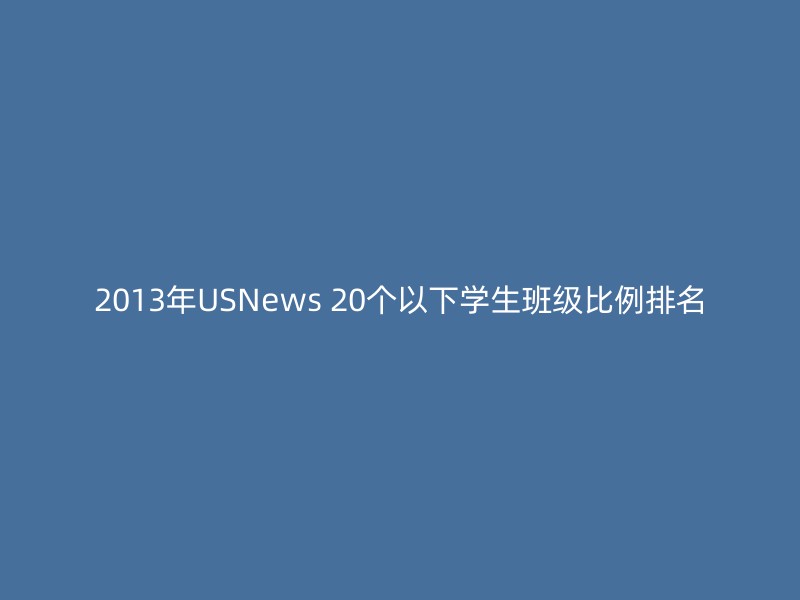 2013年USNews 20个以下学生班级比例排名