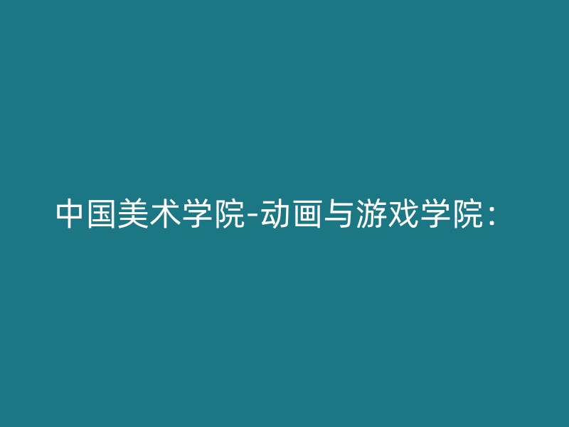 中国美术学院-动画与游戏学院：