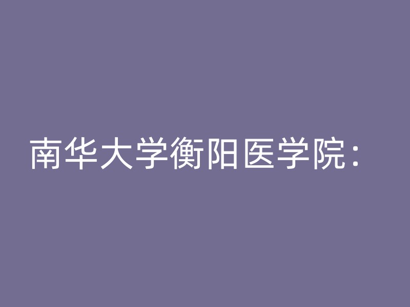 南华大学衡阳医学院：