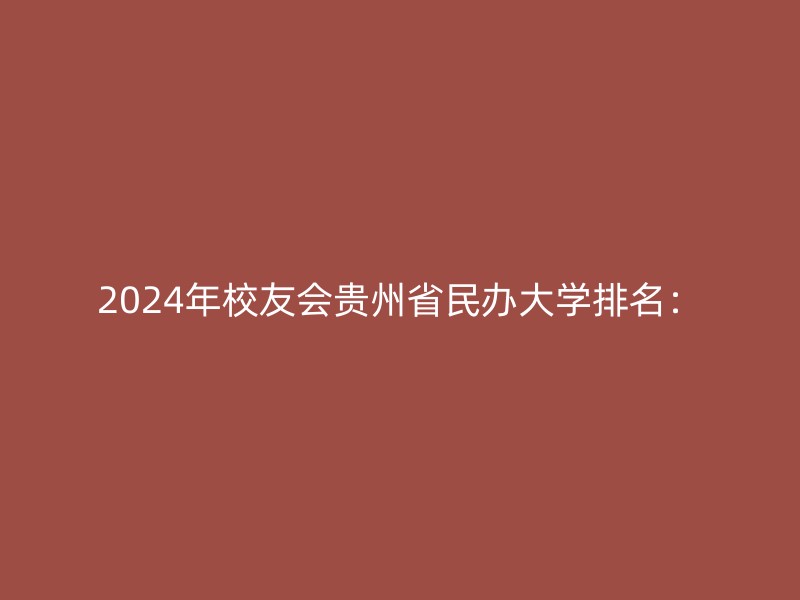 2024年校友会贵州省民办大学排名：