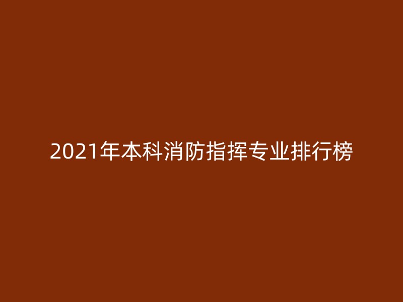 2021年本科消防指挥专业排行榜