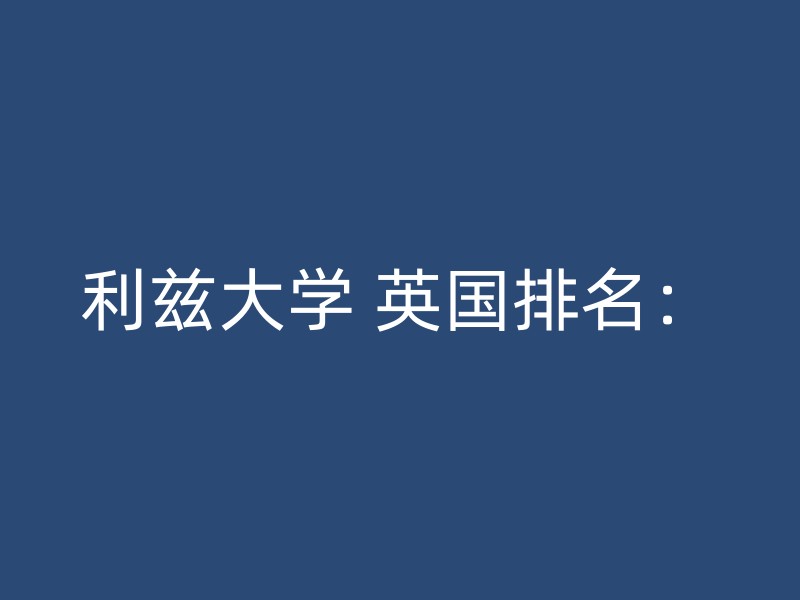 利兹大学 英国排名：