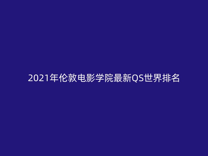 2021年伦敦电影学院最新QS世界排名