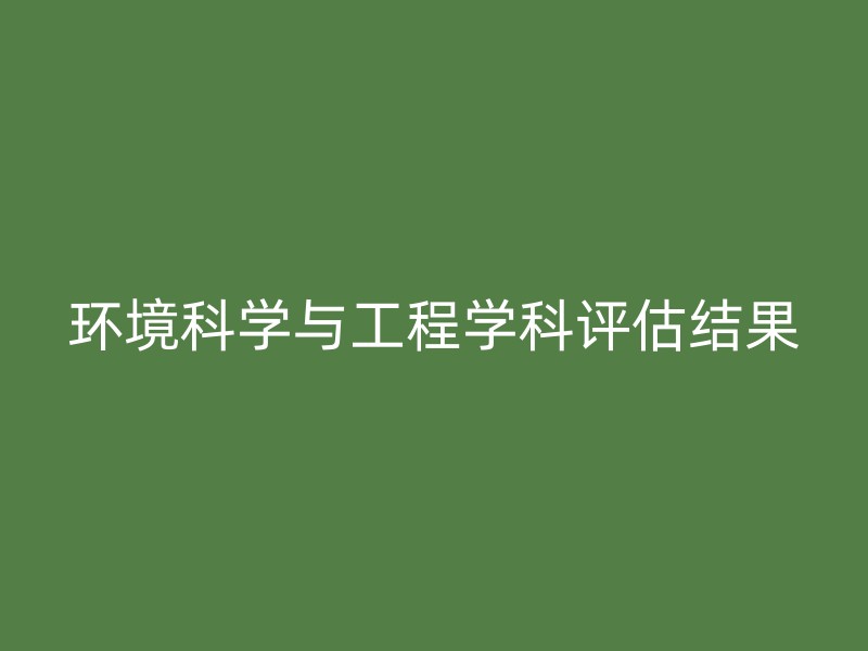 环境科学与工程学科评估结果