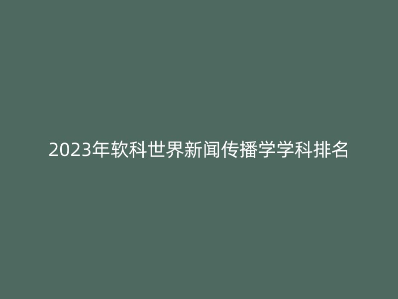 2023年软科世界新闻传播学学科排名