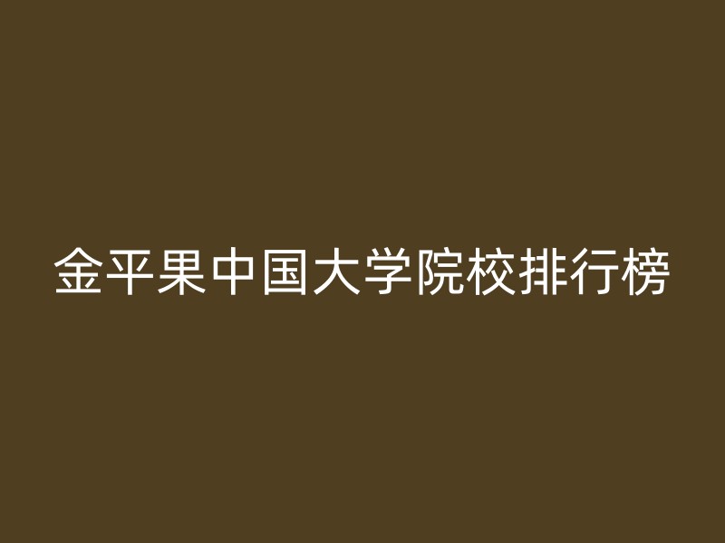 金平果中国大学院校排行榜