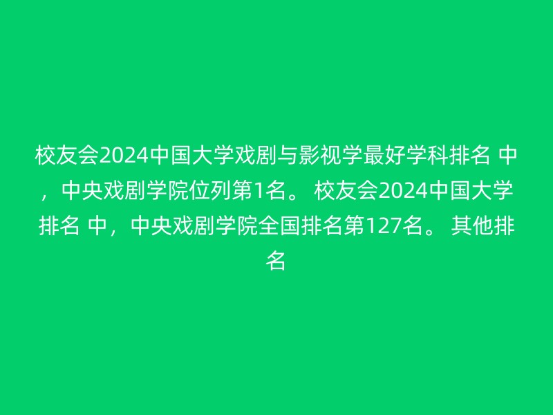 校友会2024中国大学戏剧与影视学最好学科排名 中，中央戏剧学院位列第1名。 校友会2024中国大学排名 中，中央戏剧学院全国排名第127名。 其他排名