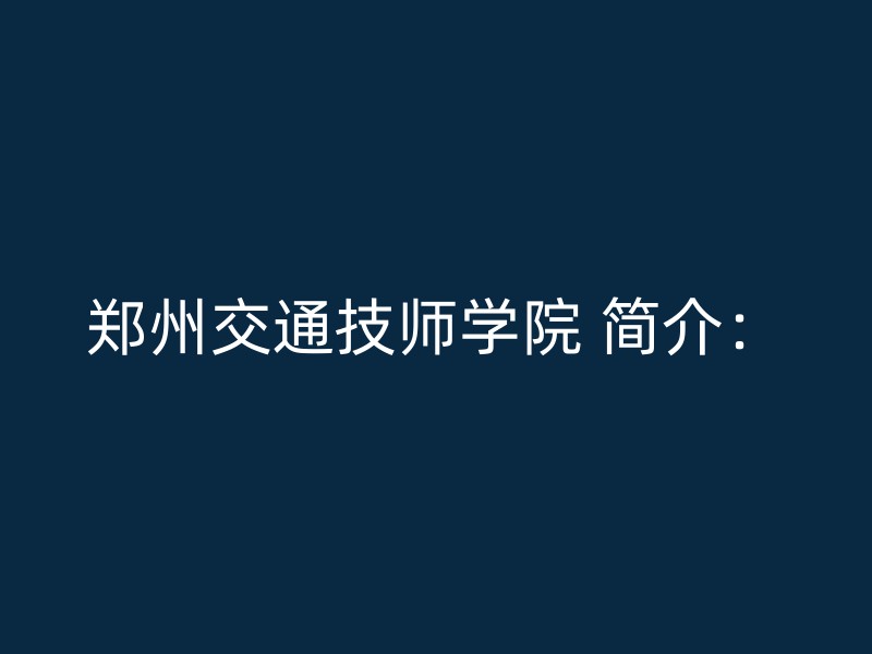 郑州交通技师学院 简介：