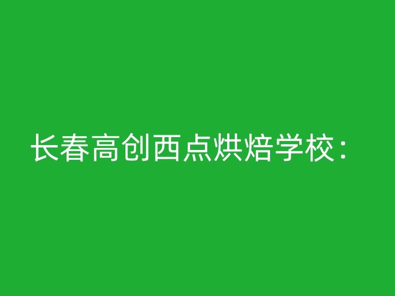 长春高创西点烘焙学校：