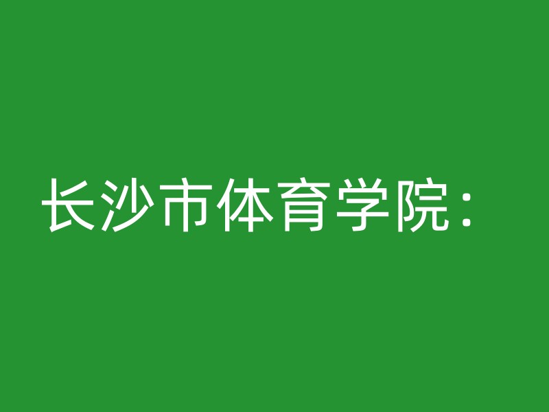 长沙市体育学院：