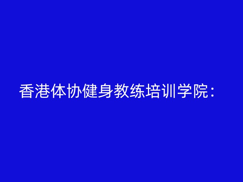 香港体协健身教练培训学院：