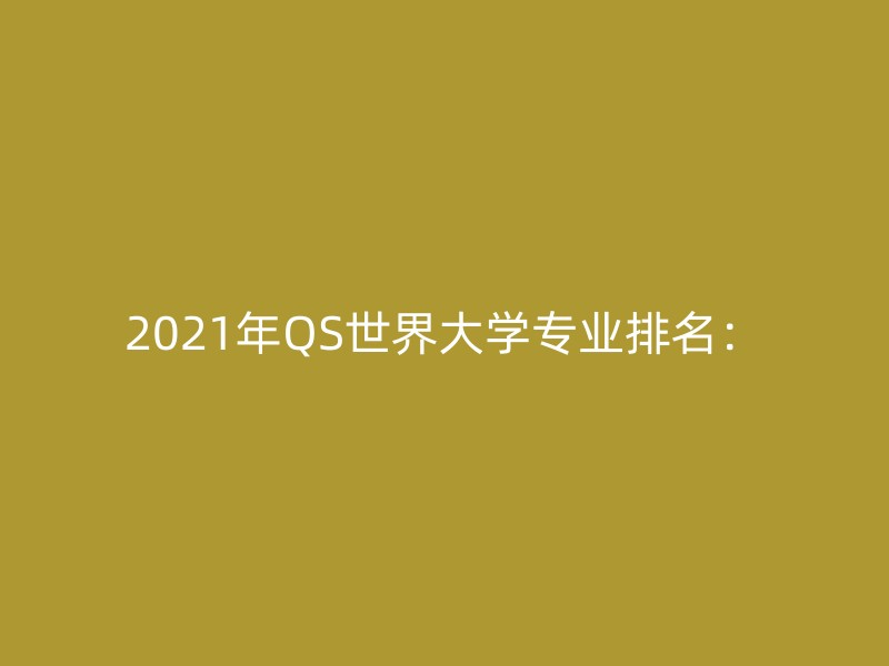 2021年QS世界大学专业排名：