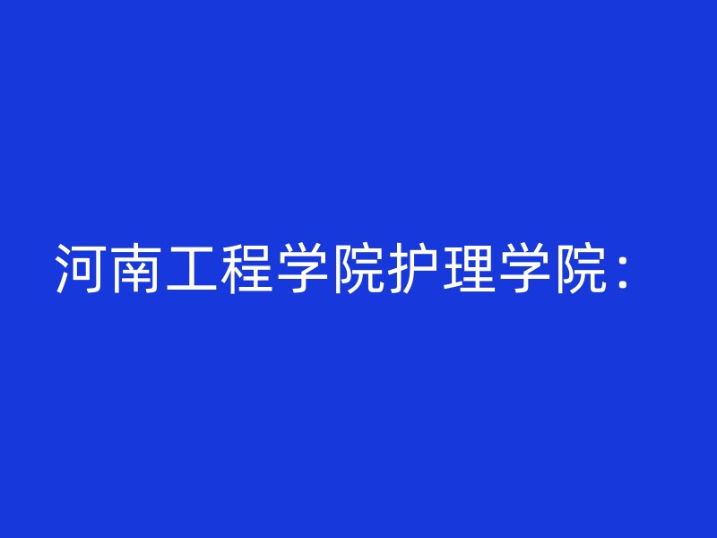 河南工程学院护理学院：