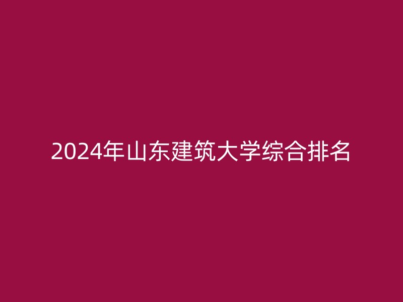 2024年山东建筑大学综合排名