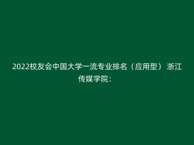 2022校友会中国大学一流专业排名（应用型） 浙江传媒学院：