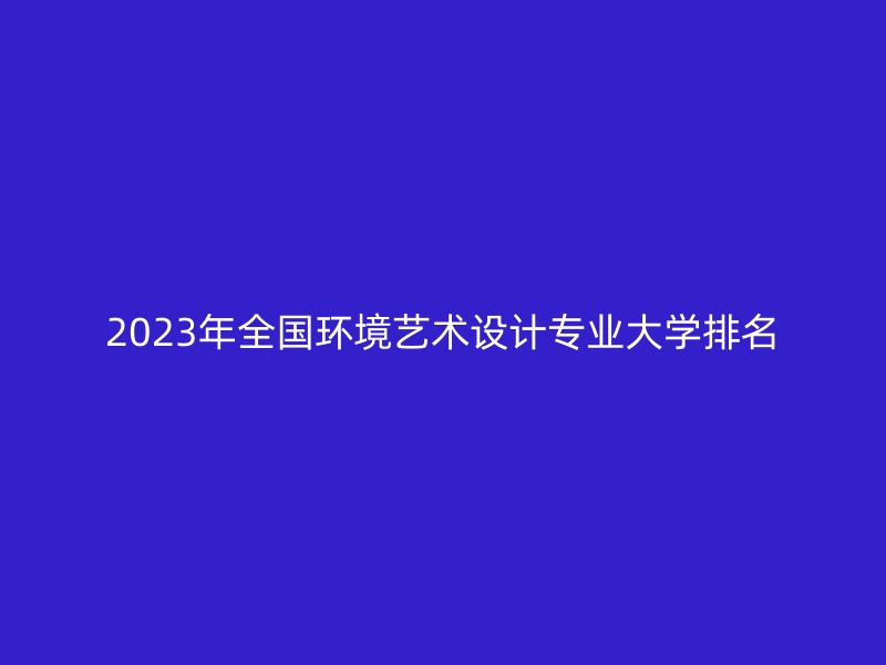 2023年全国环境艺术设计专业大学排名