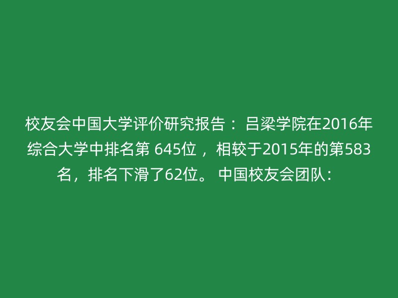 校友会中国大学评价研究报告 ：吕梁学院在2016年综合大学中排名第 645位 ，相较于2015年的第583名，排名下滑了62位。 中国校友会团队：