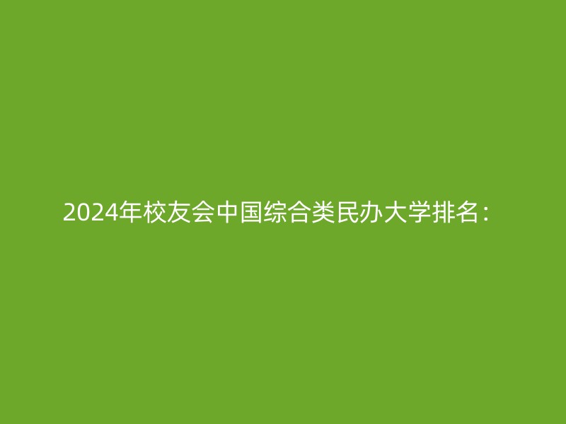 2024年校友会中国综合类民办大学排名：